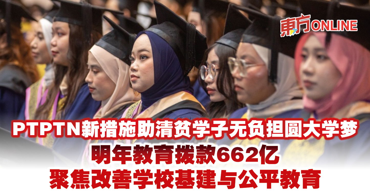PTPTN新措施助清贫学子无负担圆大学梦　明年教育拨款662亿聚焦改善学校基建与公平教育